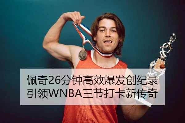 佩奇26分钟高效爆发创纪录 引领WNBA三节打卡新传奇